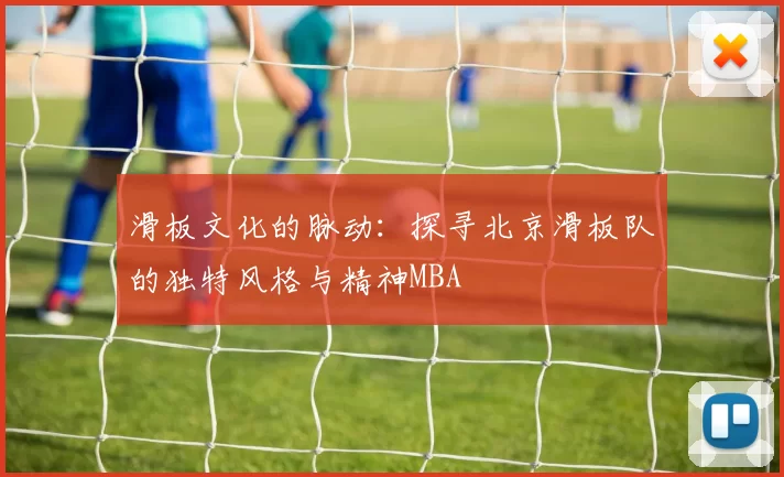 滑板文化的脉动：探寻北京滑板队的独特风格与精神MBA