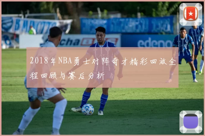 2018年NBA勇士对阵奇才精彩回放全程回顾与赛后分析