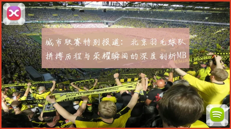 城市联赛特别报道：北京羽毛球队拼搏历程与荣耀瞬间的深度剖析MBA