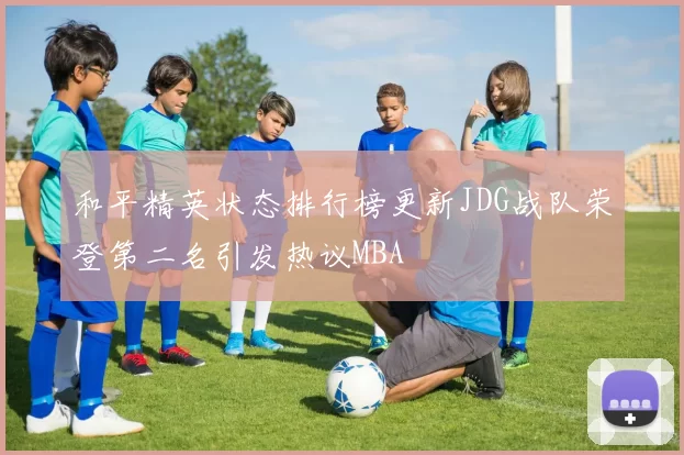 和平精英状态排行榜更新JDG战队荣登第二名引发热议MBA