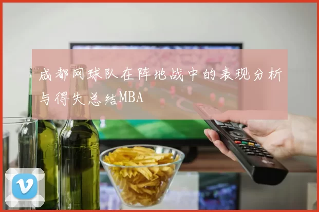 成都网球队在阵地战中的表现分析与得失总结MBA