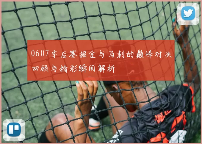 0607季后赛掘金与马刺的巅峰对决回顾与精彩瞬间解析