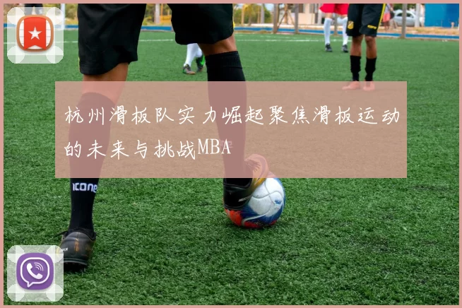 杭州滑板队实力崛起聚焦滑板运动的未来与挑战MBA