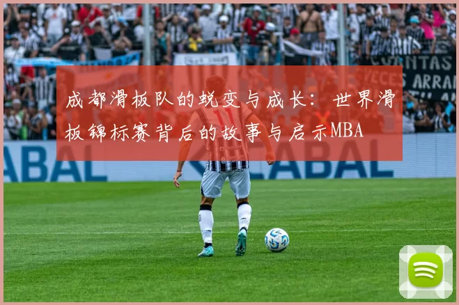 成都滑板队的蜕变与成长：世界滑板锦标赛背后的故事与启示MBA